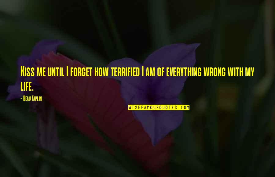 Kiss Me Until Quotes By Beau Taplin: Kiss me until I forget how terrified I
