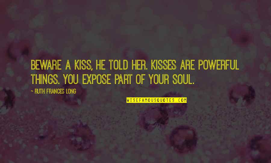 Kiss My Soul Quotes By Ruth Frances Long: Beware a kiss, he told her. Kisses are