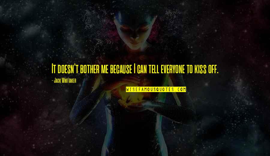 Kiss N Tell Quotes By Jack Whittaker: It doesn't bother me because I can tell Kiss N Tell Quotes By Jack Whittaker: It doesn't bother me because I can tell