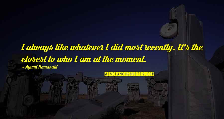 Kiss Nature Quotes By Ayumi Hamasaki: I always like whatever I did most recently.