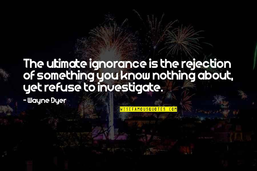 Kiss Nature Quotes By Wayne Dyer: The ultimate ignorance is the rejection of something