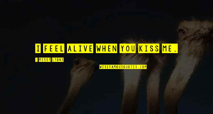 Kiss Novel Quotes By Missy Lyons: I feel alive when you kiss me.