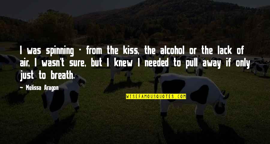 Kiss Novels Quotes By Melissa Aragon: I was spinning - from the kiss, the Kiss Novels Quotes By Melissa Aragon: I was spinning - from the kiss, the