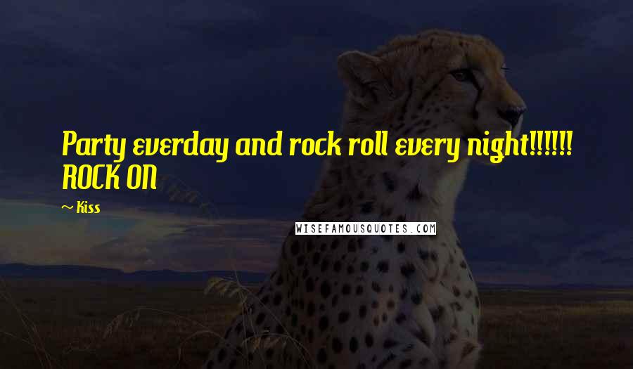 Kiss quotes: Party everday and rock roll every night!!!!!! ROCK ON