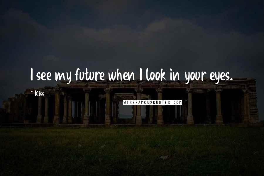 Kiss quotes: I see my future when I look in your eyes.