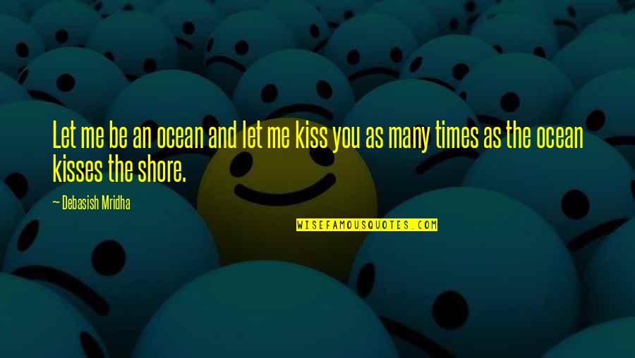 Kiss Quotes And Quotes By Debasish Mridha: Let me be an ocean and let me