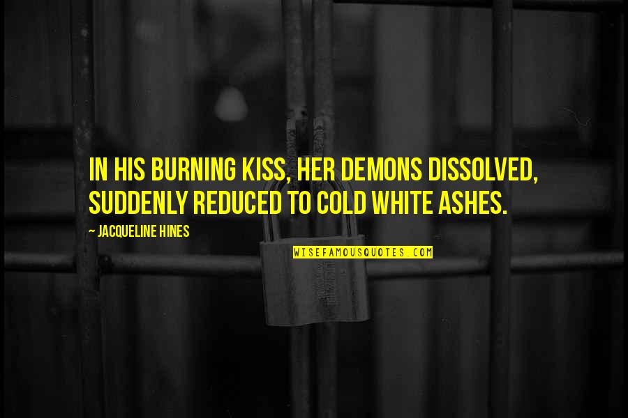 Kiss Quotes By Jacqueline Hines: In his burning kiss, her demons dissolved, suddenly