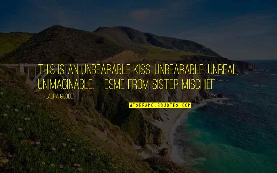 Kiss Quotes By Laura Goode: This is an unbearable kiss, unbearable, unreal, unimaginable.