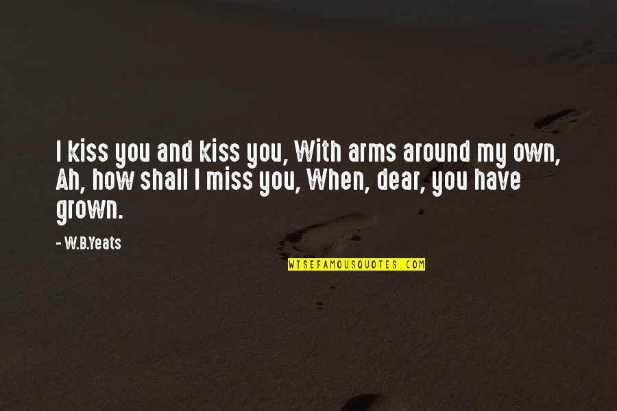 Kiss Quotes By W.B.Yeats: I kiss you and kiss you, With arms