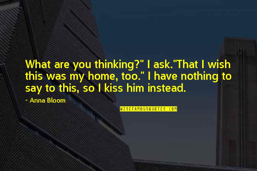 Kiss To You Quotes By Anna Bloom: What are you thinking?" I ask."That I wish