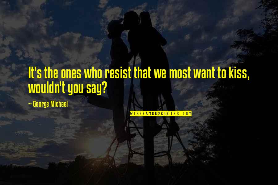 Kiss To You Quotes By George Michael: It's the ones who resist that we most