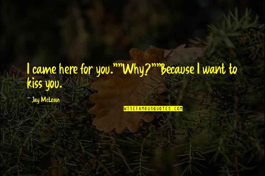 Kiss To You Quotes By Jay McLean: I came here for you.""Why?""Because I want to
