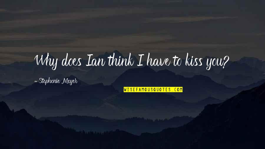 Kiss To You Quotes By Stephenie Meyer: Why does Ian think I have to kiss
