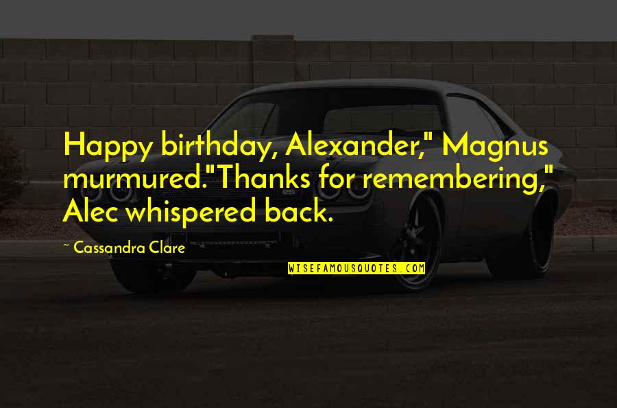 Kiss U Love Quotes By Cassandra Clare: Happy birthday, Alexander," Magnus murmured."Thanks for remembering," Alec