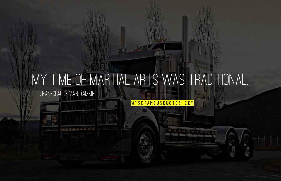 Kiss Under The Mistletoe Quotes By Jean-Claude Van Damme: My time of martial arts was traditional. Kiss Under The Mistletoe Quotes By Jean-Claude Van Damme: My time of martial arts was traditional.
