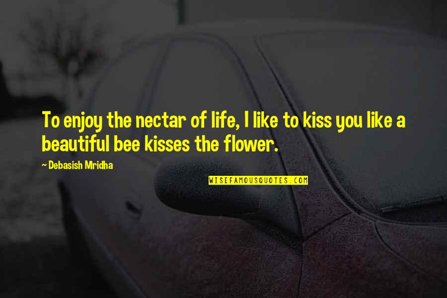 Kiss You Quotes And Quotes By Debasish Mridha: To enjoy the nectar of life, I like