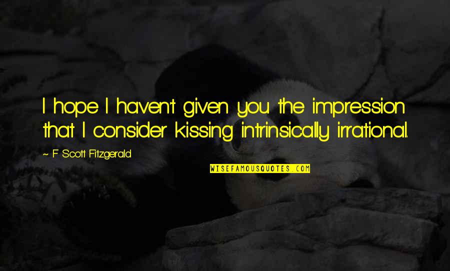 Kiss You Quotes And Quotes By F Scott Fitzgerald: I hope I haven't given you the impression