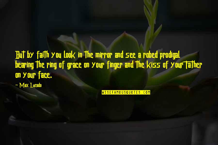 Kiss Your Face Quotes By Max Lucado: But by faith you look in the mirror