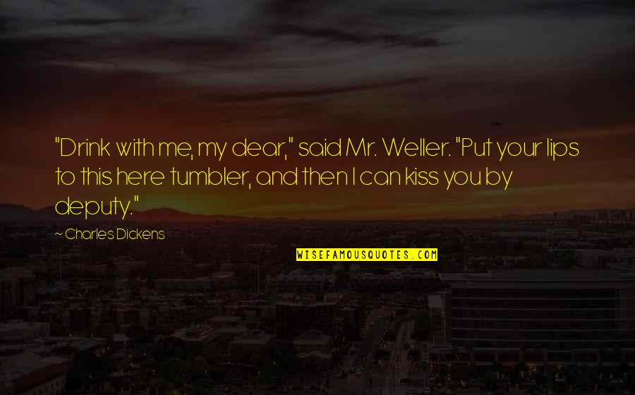 Kiss Your Lips Quotes By Charles Dickens: "Drink with me, my dear," said Mr. Weller.