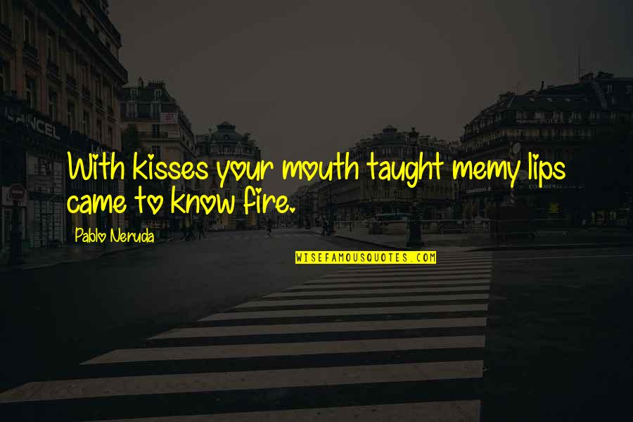 Kiss Your Lips Quotes By Pablo Neruda: With kisses your mouth taught memy lips came