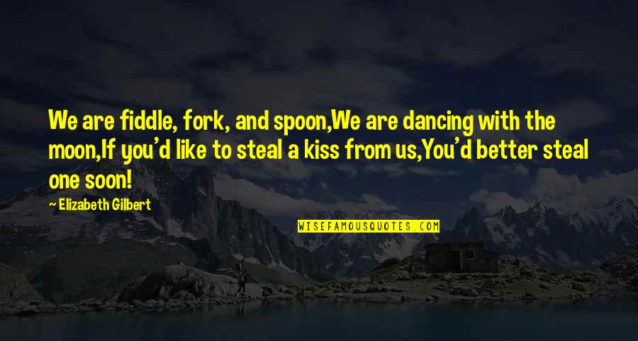 Kiss'd Quotes By Elizabeth Gilbert: We are fiddle, fork, and spoon,We are dancing