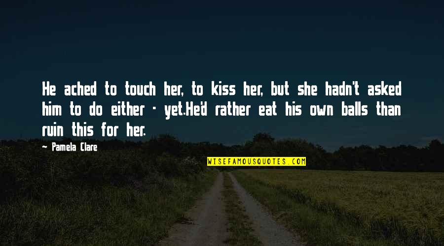 Kiss'd Quotes By Pamela Clare: He ached to touch her, to kiss her,