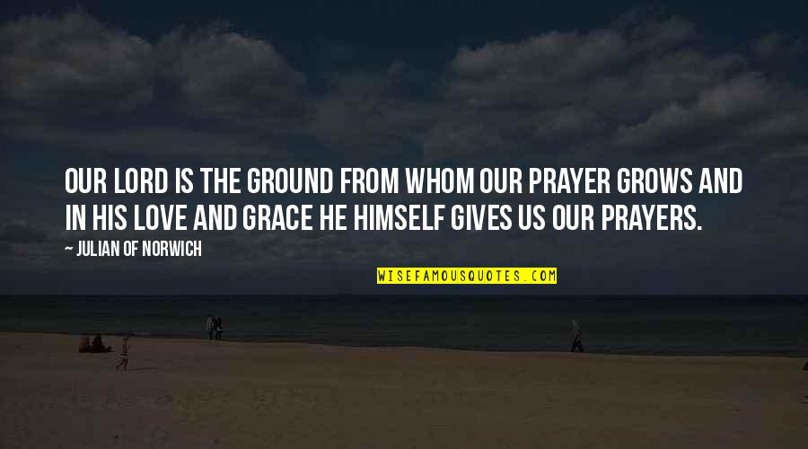 Kissed And Caressed Quotes By Julian Of Norwich: Our Lord is the ground from whom our