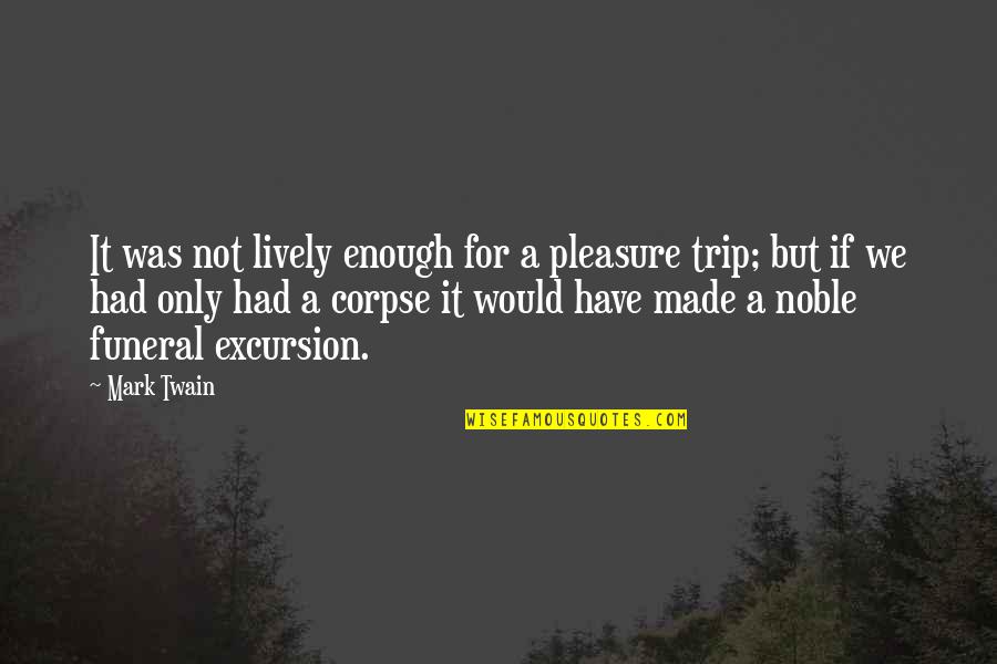 Kissed And Killed Quotes By Mark Twain: It was not lively enough for a pleasure