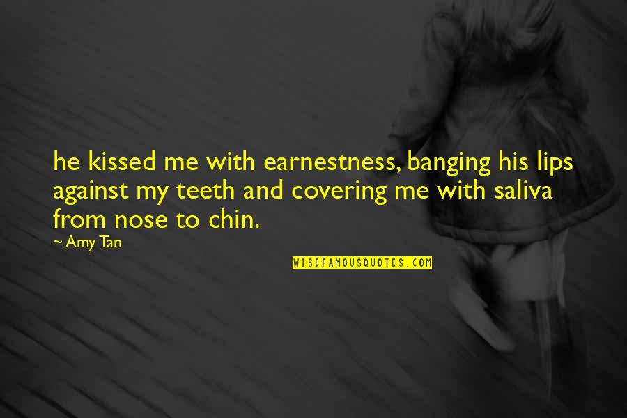 Kissed Me Quotes By Amy Tan: he kissed me with earnestness, banging his lips