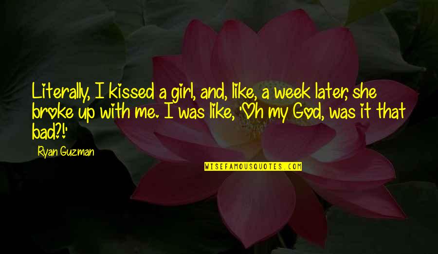 Kissed Me Quotes By Ryan Guzman: Literally, I kissed a girl, and, like, a