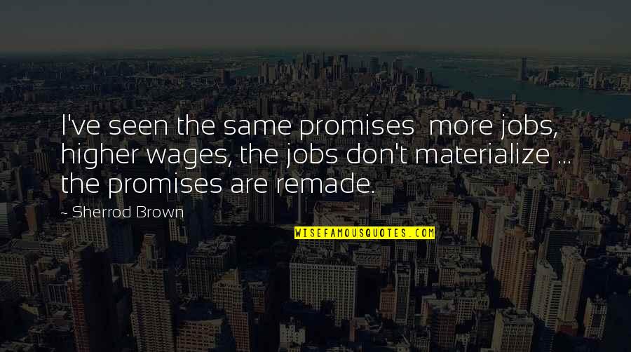Kissell Quotes By Sherrod Brown: I've seen the same promises more jobs, higher Kissell Quotes By Sherrod Brown: I've seen the same promises more jobs, higher