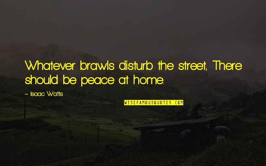 Kissers Quotes By Isaac Watts: Whatever brawls disturb the street, There should be
