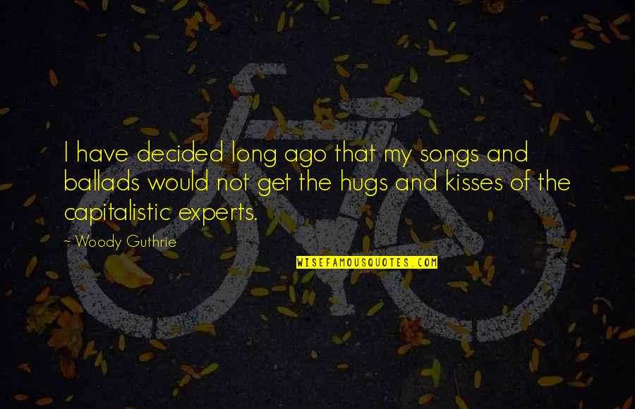 Kisses And Hugs Quotes By Woody Guthrie: I have decided long ago that my songs