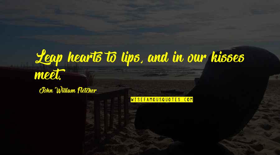Kisses And Lips Quotes By John William Fletcher: Leap hearts to lips, and in our kisses