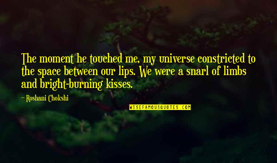 Kisses And Lips Quotes By Roshani Chokshi: The moment he touched me, my universe constricted