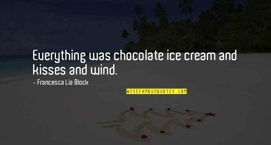 Kisses And Quotes By Francesca Lia Block: Everything was chocolate ice cream and kisses and