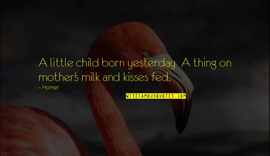 Kisses And Quotes By Homer: A little child born yesterday A thing on