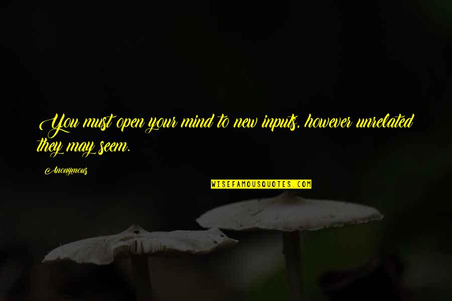 Kisses From Afar Quotes By Anonymous: You must open your mind to new inputs,
