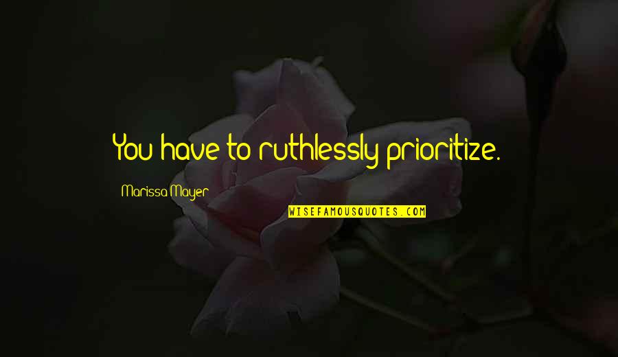 Kisses From Afar Quotes By Marissa Mayer: You have to ruthlessly prioritize. Kisses From Afar Quotes By Marissa Mayer: You have to ruthlessly prioritize.