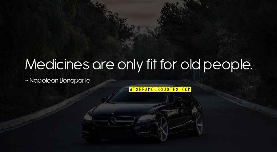 Kisses On The Forehead Quotes By Napoleon Bonaparte: Medicines are only fit for old people.