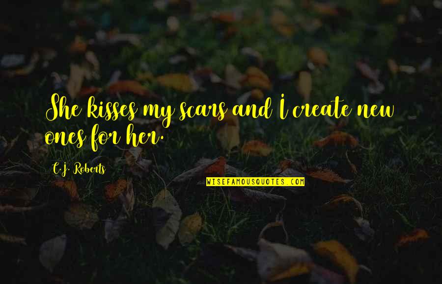 Kisses Quotes By C.J. Roberts: She kisses my scars and I create new