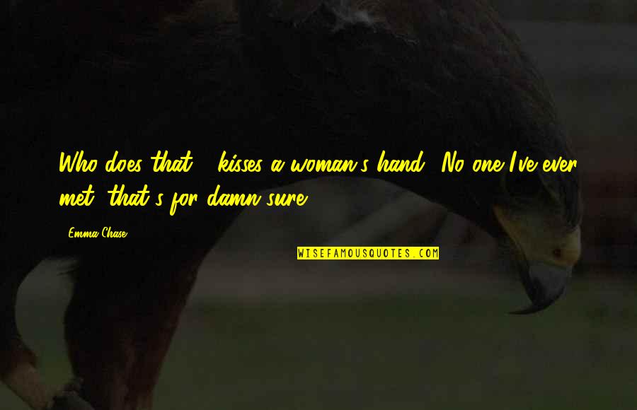 Kisses That Quotes By Emma Chase: Who does that - kisses a woman's hand? Kisses That Quotes By Emma Chase: Who does that - kisses a woman's hand?