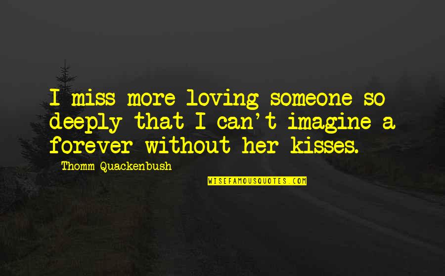 Kisses That Quotes By Thomm Quackenbush: I miss more loving someone so deeply that