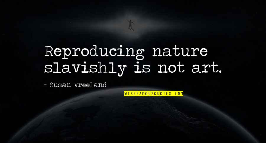Kissey Apna Quotes By Susan Vreeland: Reproducing nature slavishly is not art.