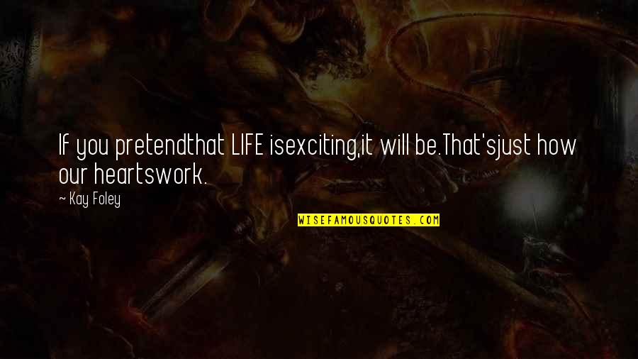 Kissey Daniel Quotes By Kay Foley: If you pretendthat LIFE isexciting,it will be.That'sjust how