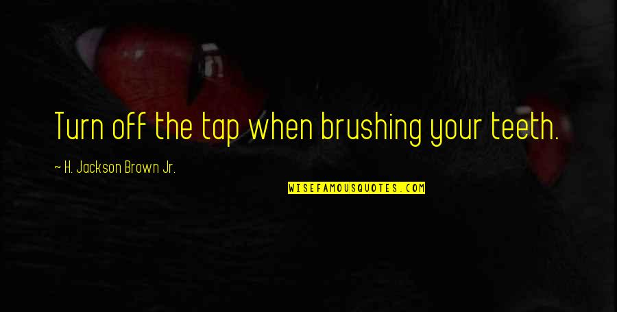 Kissing A Fool Quotes By H. Jackson Brown Jr.: Turn off the tap when brushing your teeth. Kissing A Fool Quotes By H. Jackson Brown Jr.: Turn off the tap when brushing your teeth.