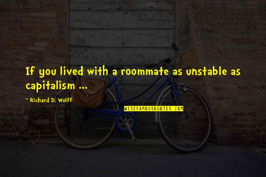 Kissing A Fool Quotes By Richard D. Wolff: If you lived with a roommate as unstable Kissing A Fool Quotes By Richard D. Wolff: If you lived with a roommate as unstable