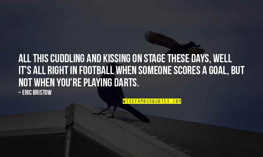 Kissing And Cuddling Quotes By Eric Bristow: All this cuddling and kissing on stage these
