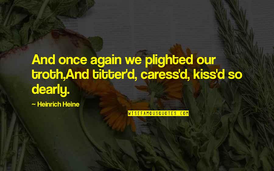 Kissing And Life Quotes By Heinrich Heine: And once again we plighted our troth,And titter'd,