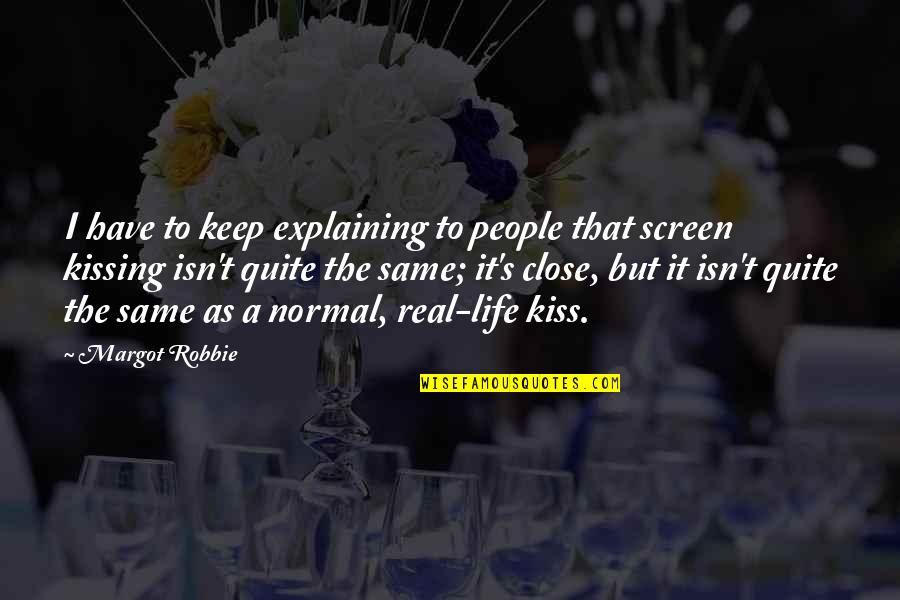 Kissing And Life Quotes By Margot Robbie: I have to keep explaining to people that